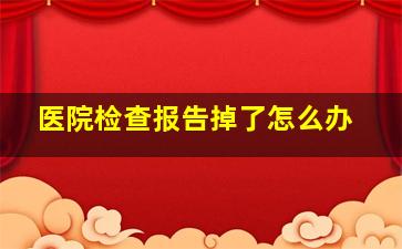 医院检查报告掉了怎么办