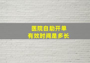 医院自助开单有效时间是多长