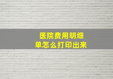 医院费用明细单怎么打印出来