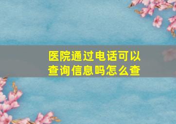 医院通过电话可以查询信息吗怎么查