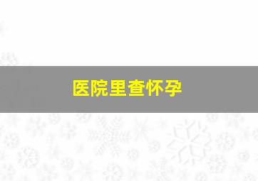 医院里查怀孕