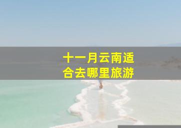 十一月云南适合去哪里旅游