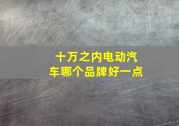 十万之内电动汽车哪个品牌好一点