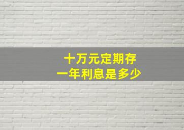 十万元定期存一年利息是多少