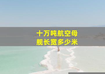 十万吨航空母舰长宽多少米