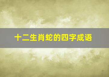 十二生肖蛇的四字成语