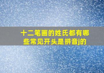 十二笔画的姓氏都有哪些常见开头是拼音j的