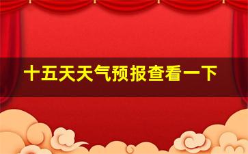 十五天天气预报查看一下