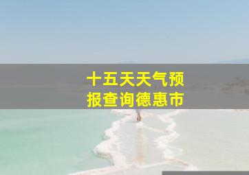 十五天天气预报查询德惠市