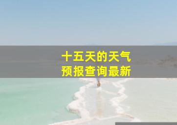 十五天的天气预报查询最新