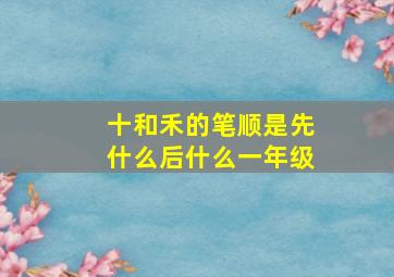 十和禾的笔顺是先什么后什么一年级