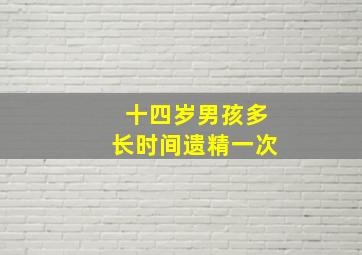 十四岁男孩多长时间遗精一次