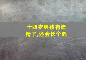 十四岁男孩有遗精了,还会长个吗