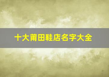 十大莆田鞋店名字大全