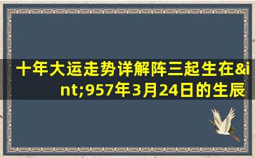 十年大运走势详解阵三起生在∫957年3月24日的生辰人字