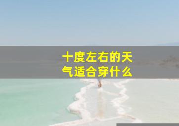 十度左右的天气适合穿什么