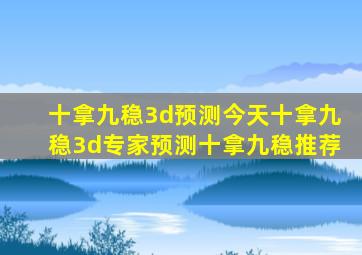 十拿九稳3d预测今天十拿九稳3d专家预测十拿九稳推荐