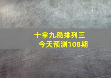 十拿九稳排列三今天预测108期