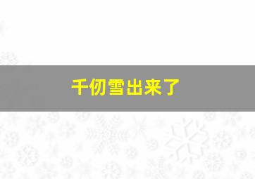 千仞雪出来了