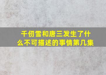 千仞雪和唐三发生了什么不可描述的事情第几集