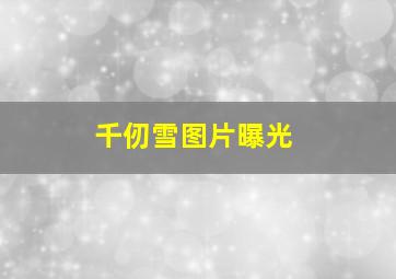 千仞雪图片曝光