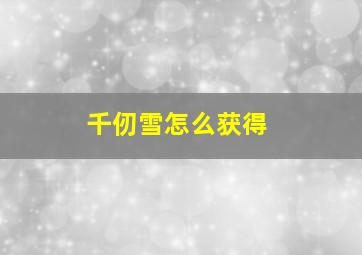 千仞雪怎么获得