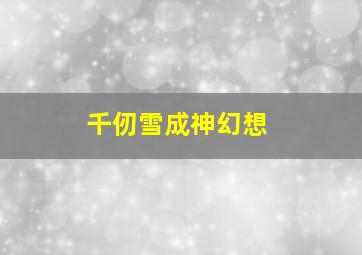 千仞雪成神幻想