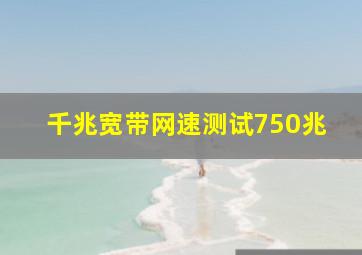 千兆宽带网速测试750兆