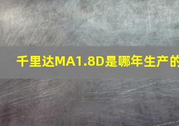 千里达MA1.8D是哪年生产的