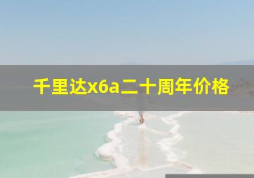 千里达x6a二十周年价格