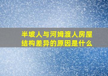 半坡人与河姆渡人房屋结构差异的原因是什么