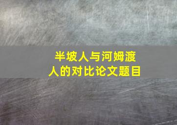 半坡人与河姆渡人的对比论文题目