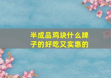 半成品鸡块什么牌子的好吃又实惠的