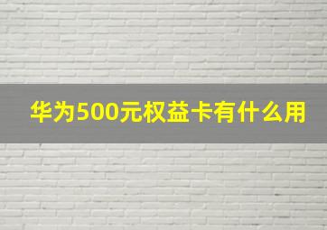 华为500元权益卡有什么用