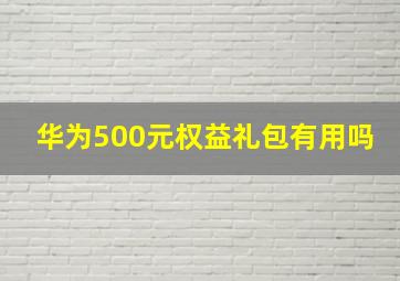 华为500元权益礼包有用吗