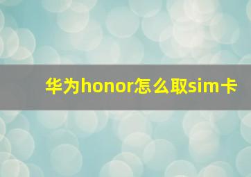 华为honor怎么取sim卡