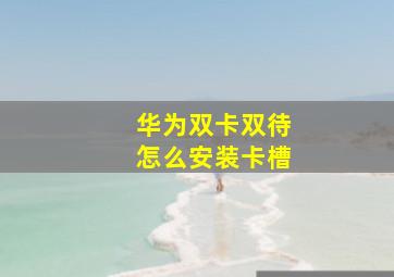 华为双卡双待怎么安装卡槽