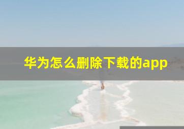 华为怎么删除下载的app