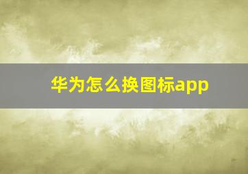 华为怎么换图标app