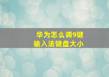 华为怎么调9键输入法键盘大小