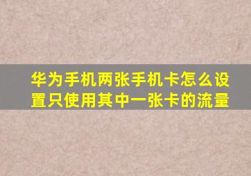 华为手机两张手机卡怎么设置只使用其中一张卡的流量