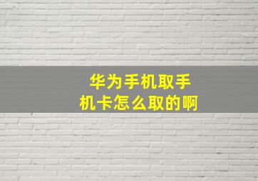 华为手机取手机卡怎么取的啊