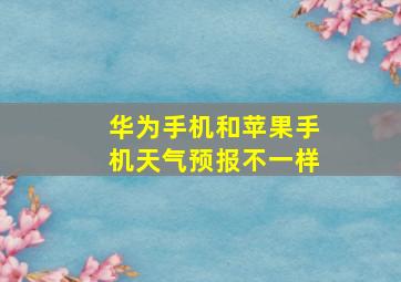 华为手机和苹果手机天气预报不一样