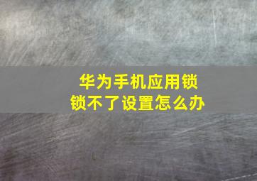 华为手机应用锁锁不了设置怎么办