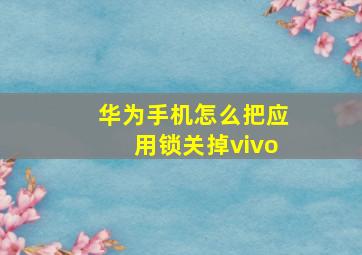 华为手机怎么把应用锁关掉vivo