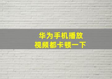 华为手机播放视频都卡顿一下