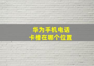 华为手机电话卡槽在哪个位置