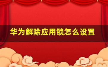 华为解除应用锁怎么设置