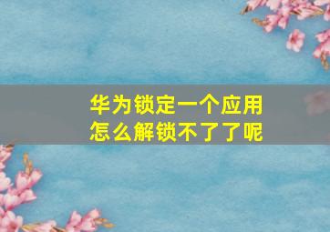 华为锁定一个应用怎么解锁不了了呢