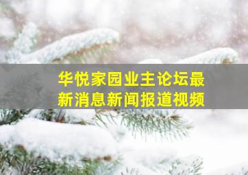 华悦家园业主论坛最新消息新闻报道视频